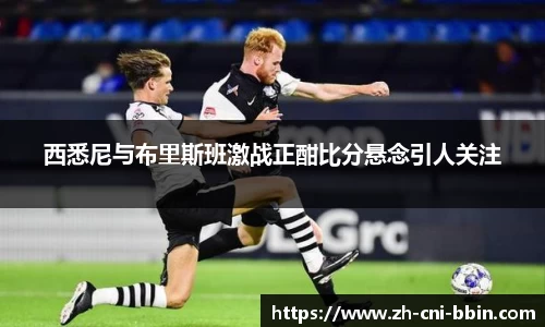 西悉尼与布里斯班激战正酣比分悬念引人关注